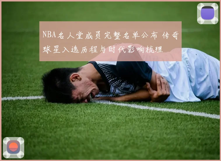 NBA名人堂成员完整名单公布 传奇球星入选历程与时代影响梳理