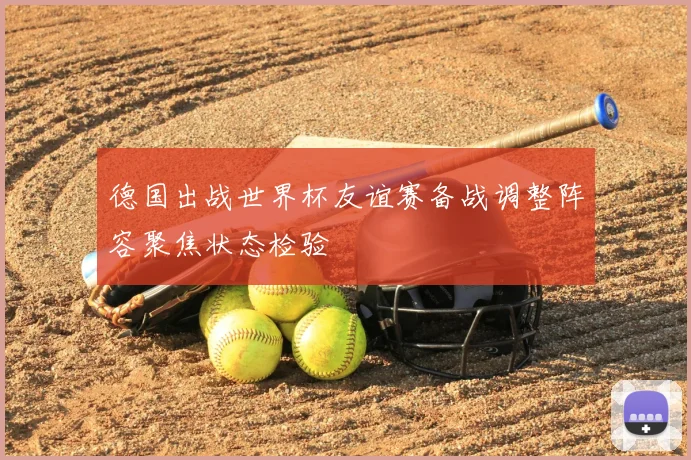 德国出战世界杯友谊赛备战调整阵容聚焦状态检验