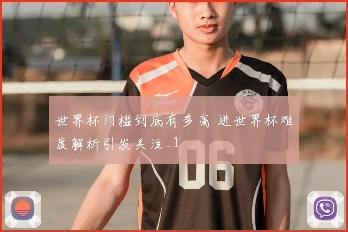 世界杯门槛到底有多高 进世界杯难度解析引发关注_1