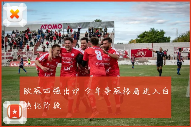 欧冠四强出炉 今年争冠格局进入白热化阶段