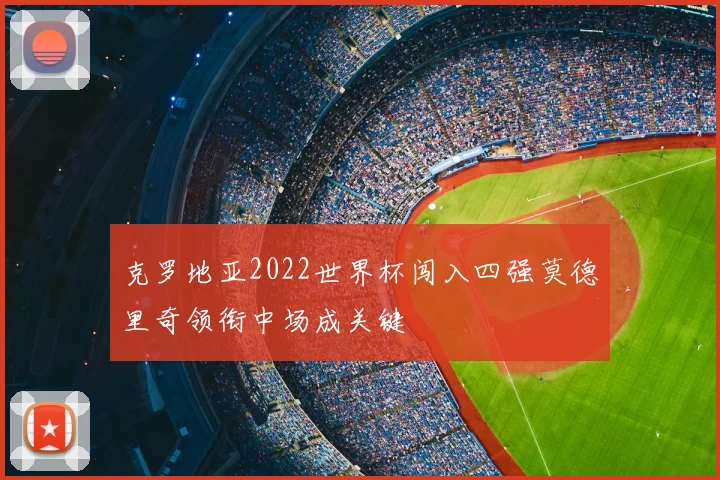 克罗地亚2022世界杯闯入四强莫德里奇领衔中场成关键