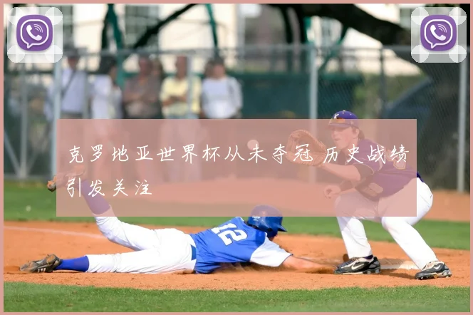克罗地亚世界杯从未夺冠 历史战绩引发关注