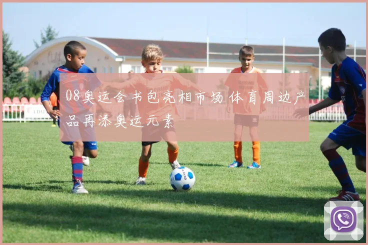 08奥运会书包亮相市场 体育周边产品再添奥运元素