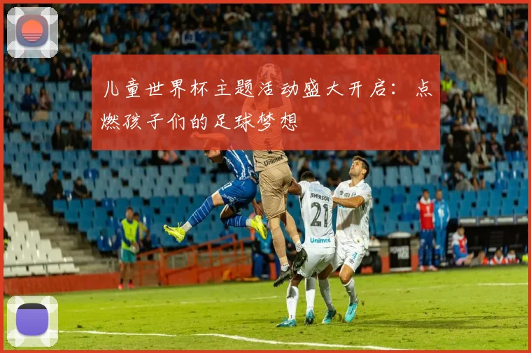 儿童世界杯主题活动盛大开启:点燃孩子们的足球梦想