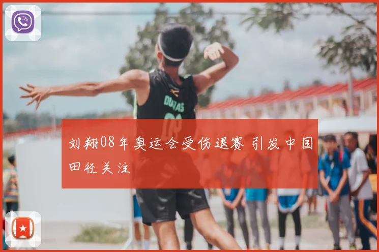 刘翔08年奥运会受伤退赛 引发中国田径关注