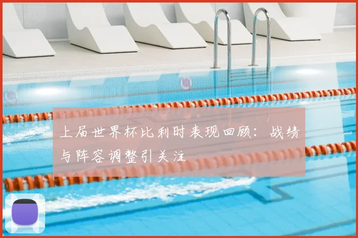 上届世界杯比利时表现回顾:战绩与阵容调整引关注