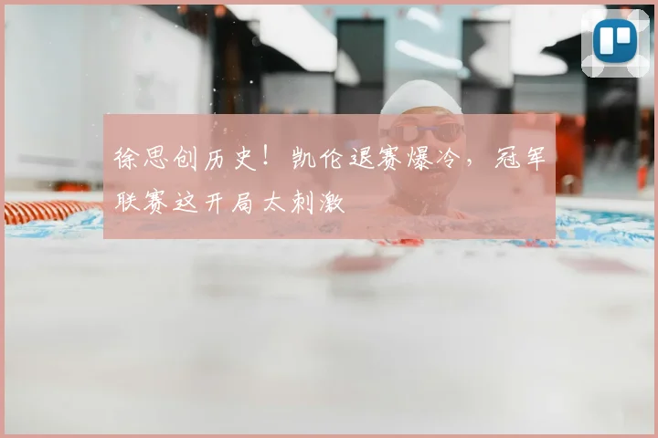 徐思创历史！凯伦退赛爆冷，冠军联赛这开局太刺激