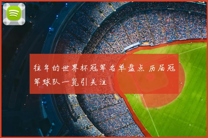 往年的世界杯冠军名单盘点 历届冠军球队一览引关注