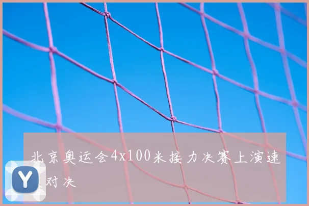 北京奥运会4x100米接力决赛上演速度对决