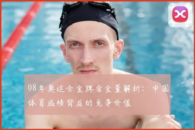 08年奥运会金牌含金量解析:中国体育成绩背后的竞争价值