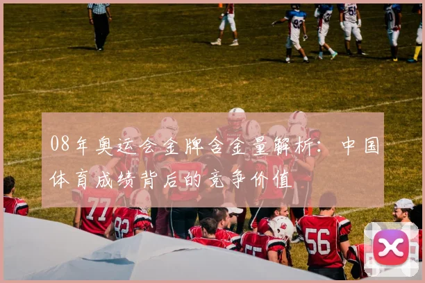 08年奥运会金牌含金量解析:中国体育成绩背后的竞争价值