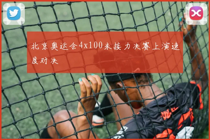 北京奥运会4x100米接力决赛上演速度对决