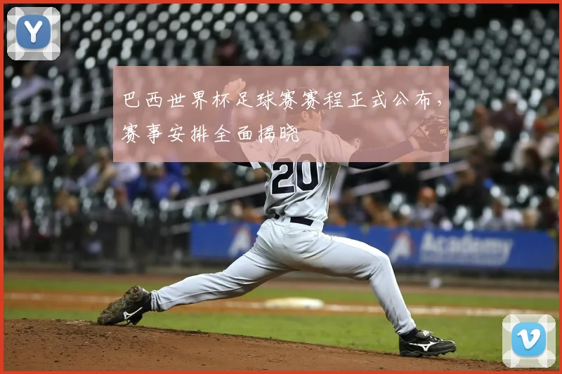 巴西世界杯足球赛赛程正式公布，赛事安排全面揭晓