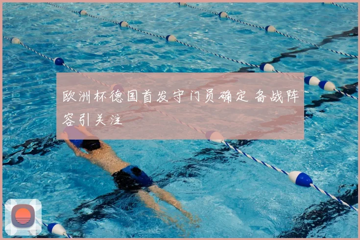 欧洲杯德国首发守门员确定 备战阵容引关注