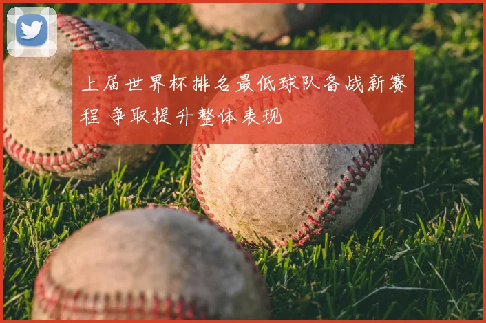 上届世界杯排名最低球队备战新赛程 争取提升整体表现
