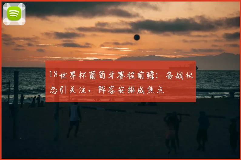 18世界杯葡萄牙赛程前瞻：备战状态引关注，阵容安排成焦点