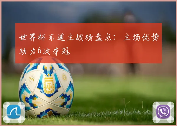 世界杯东道主战绩盘点:主场优势助力6次夺冠