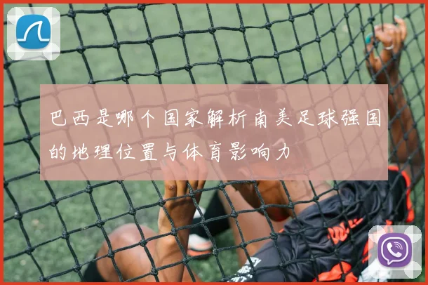 巴西是哪个国家解析南美足球强国的地理位置与体育影响力