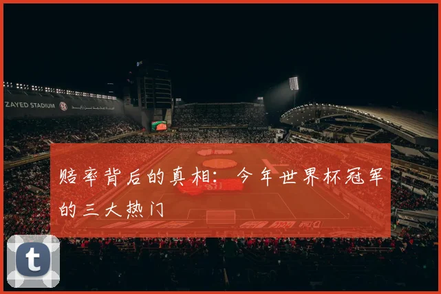 赔率背后的真相：今年世界杯冠军的三大热门