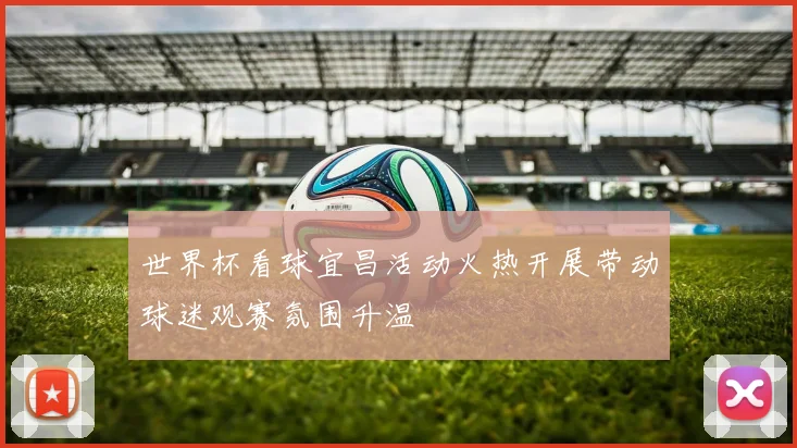 世界杯看球宜昌活动火热开展带动球迷观赛氛围升温