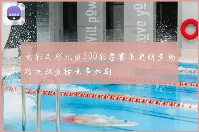 竞彩足彩比分500彩票赛果更新多场对决积分榜竞争加剧