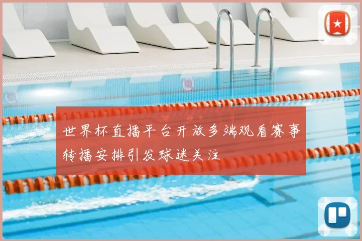 世界杯直播平台开放多端观看赛事转播安排引发球迷关注